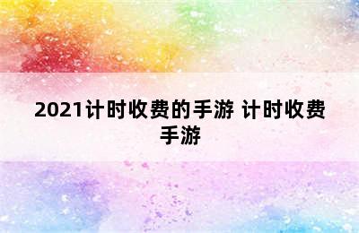 2021计时收费的手游 计时收费手游